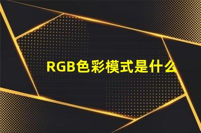 RGB色彩模式是什么意思 100rgb是什么意思